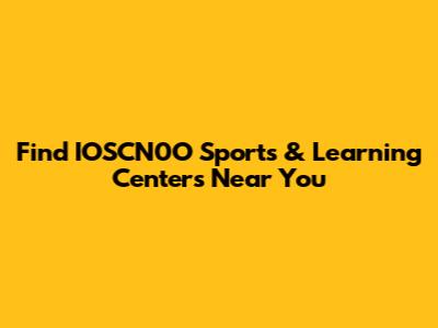 Find IOSCN0O Sports & Learning Centers Near You