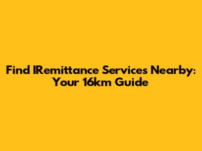 Find IRemittance Services Nearby: Your 16km Guide
