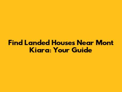 Find Landed Houses Near Mont Kiara: Your Guide