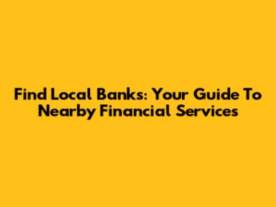Find Local Banks: Your Guide To Nearby Financial Services