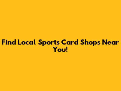 Find Local Sports Card Shops Near You!
