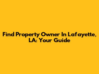 Find Property Owner In Lafayette, LA: Your Guide