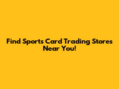 Find Sports Card Trading Stores Near You!