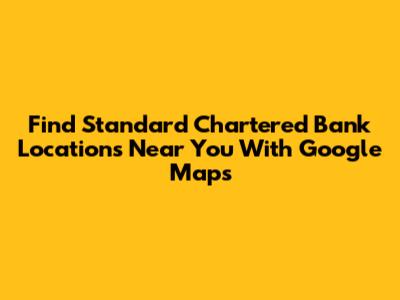 Find Standard Chartered Bank Locations Near You With Google Maps