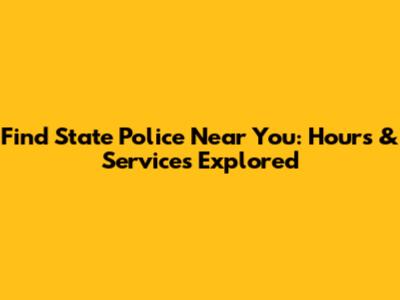 Find State Police Near You: Hours & Services Explored