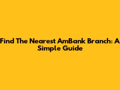 Find The Nearest AmBank Branch: A Simple Guide