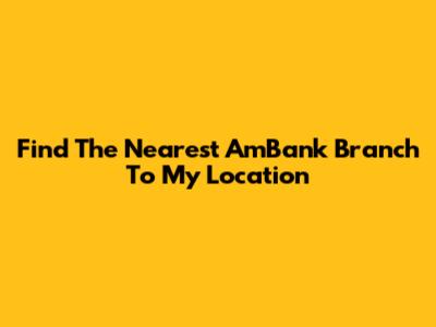 Find The Nearest AmBank Branch To My Location