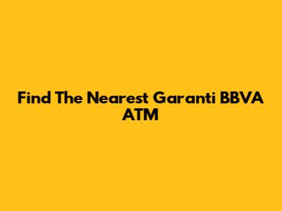 Find The Nearest Garanti BBVA ATM