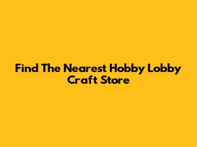 Find The Nearest Hobby Lobby Craft Store