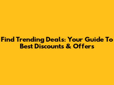 Find Trending Deals: Your Guide To Best Discounts & Offers