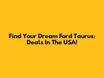 Find Your Dream Ford Taurus: Deals In The USA!