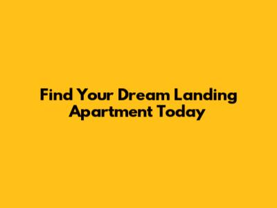 Find Your Dream Landing Apartment Today
