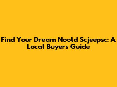 Find Your Dream Noold Scjeepsc: A Local Buyer's Guide