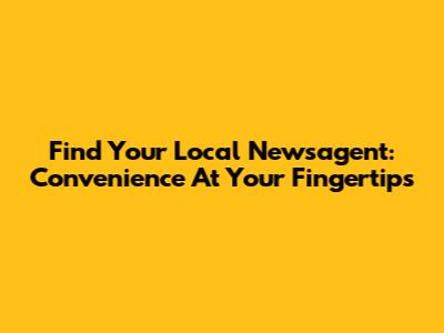 Find Your Local Newsagent: Convenience At Your Fingertips