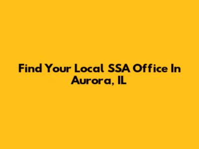 Find Your Local SSA Office In Aurora, IL