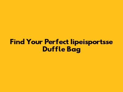 Find Your Perfect Iipeisportsse Duffle Bag