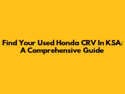 Find Your Used Honda CRV In KSA: A Comprehensive Guide