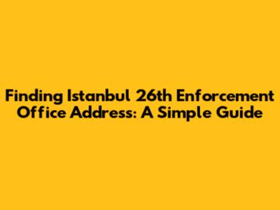 Finding Istanbul 26th Enforcement Office Address: A Simple Guide