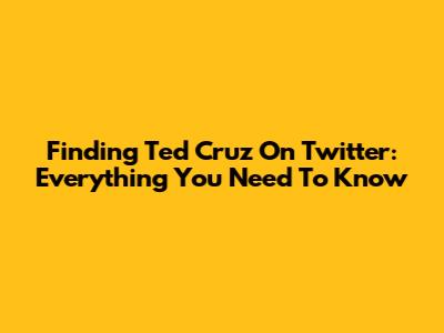 Finding Ted Cruz On Twitter: Everything You Need To Know