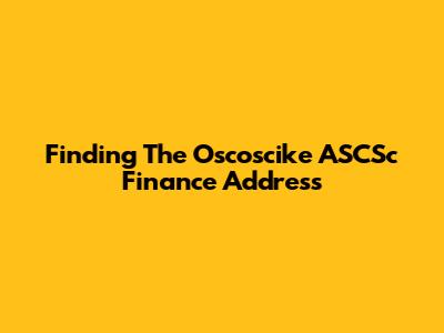 Finding The Oscoscike ASCSc Finance Address