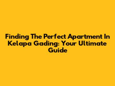 Finding The Perfect Apartment In Kelapa Gading: Your Ultimate Guide