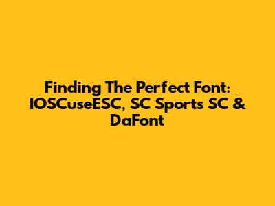 Finding The Perfect Font: IOSCuseESC, SC Sports SC & DaFont