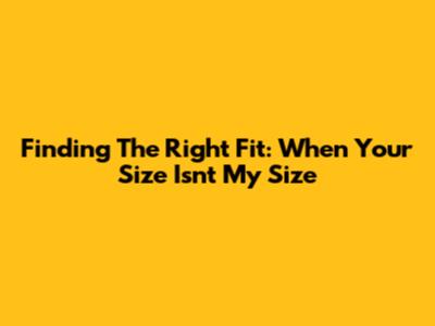 Finding The Right Fit: When Your Size Isn't My Size