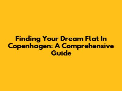 Finding Your Dream Flat In Copenhagen: A Comprehensive Guide