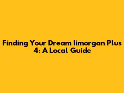 Finding Your Dream Iimorgan Plus 4: A Local Guide