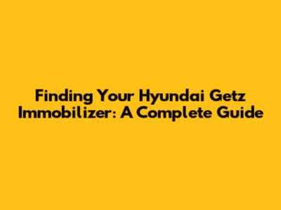 Finding Your Hyundai Getz Immobilizer: A Complete Guide