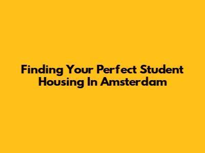 Finding Your Perfect Student Housing In Amsterdam