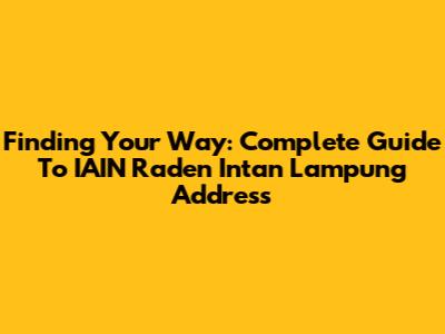 Finding Your Way: Complete Guide To IAIN Raden Intan Lampung Address