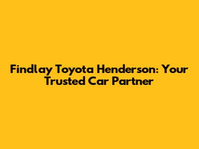 Findlay Toyota Henderson: Your Trusted Car Partner