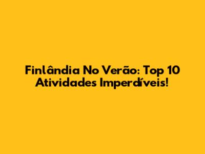 Finlândia No Verão: Top 10 Atividades Imperdíveis!