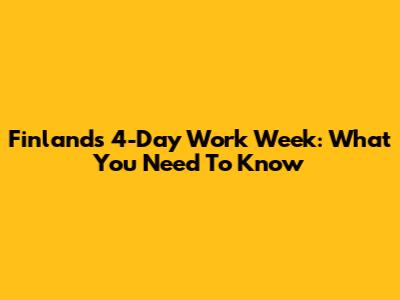 Finland's 4-Day Work Week: What You Need To Know