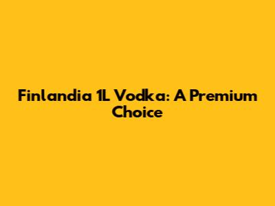 Finlandia 1L Vodka: A Premium Choice