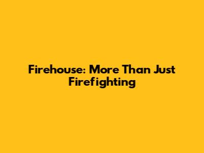 Firehouse: More Than Just Firefighting