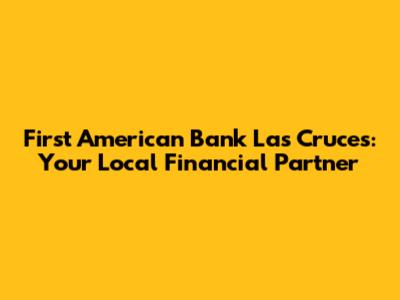 First American Bank Las Cruces: Your Local Financial Partner