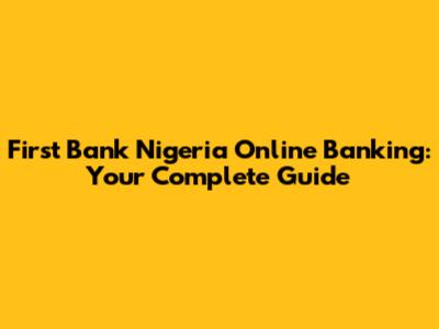 First Bank Nigeria Online Banking: Your Complete Guide