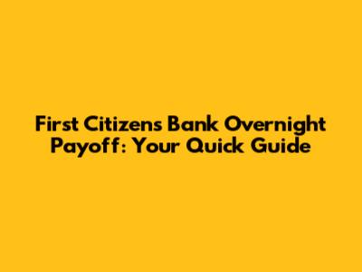 First Citizens Bank Overnight Payoff: Your Quick Guide