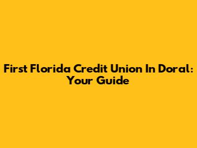 First Florida Credit Union In Doral: Your Guide