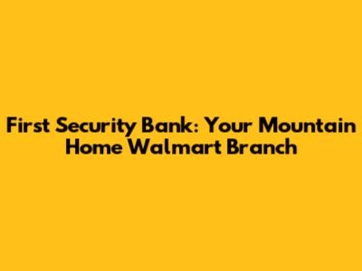 First Security Bank: Your Mountain Home Walmart Branch
