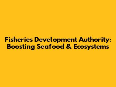 Fisheries Development Authority: Boosting Seafood & Ecosystems