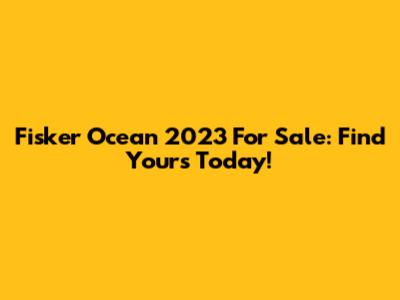 Fisker Ocean 2023 For Sale: Find Yours Today!