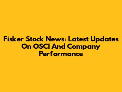 Fisker Stock News: Latest Updates On OSCI And Company Performance