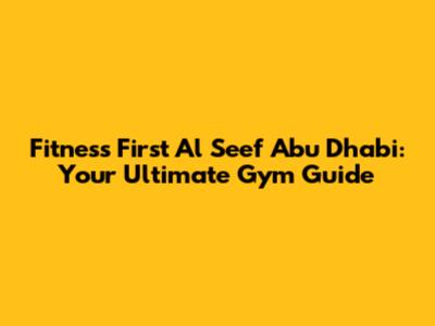 Fitness First Al Seef Abu Dhabi: Your Ultimate Gym Guide
