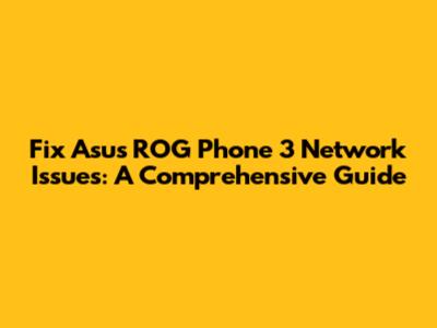 Fix Asus ROG Phone 3 Network Issues: A Comprehensive Guide