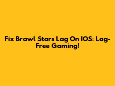 Fix Brawl Stars Lag On IOS: Lag-Free Gaming!