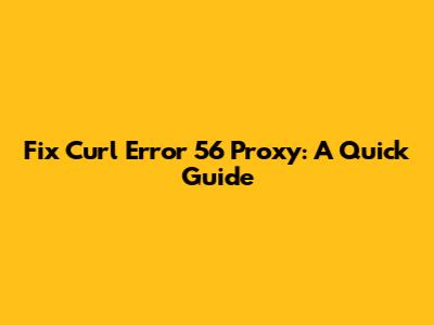 Fix Curl Error 56 Proxy: A Quick Guide