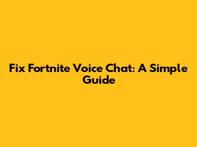 Fix Fortnite Voice Chat: A Simple Guide